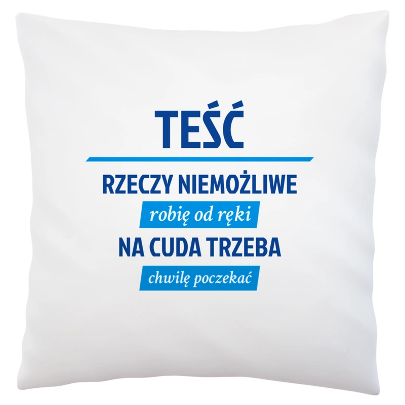 Teść - Rzeczy Niemożliwe Robię Od Ręki - Na Cuda Trzeba Chwilę Poczekać - Poduszka Biała