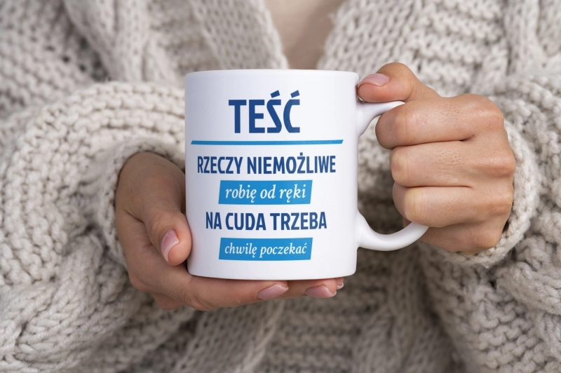 Teść - Rzeczy Niemożliwe Robię Od Ręki - Na Cuda Trzeba Chwilę Poczekać - Kubek Biały