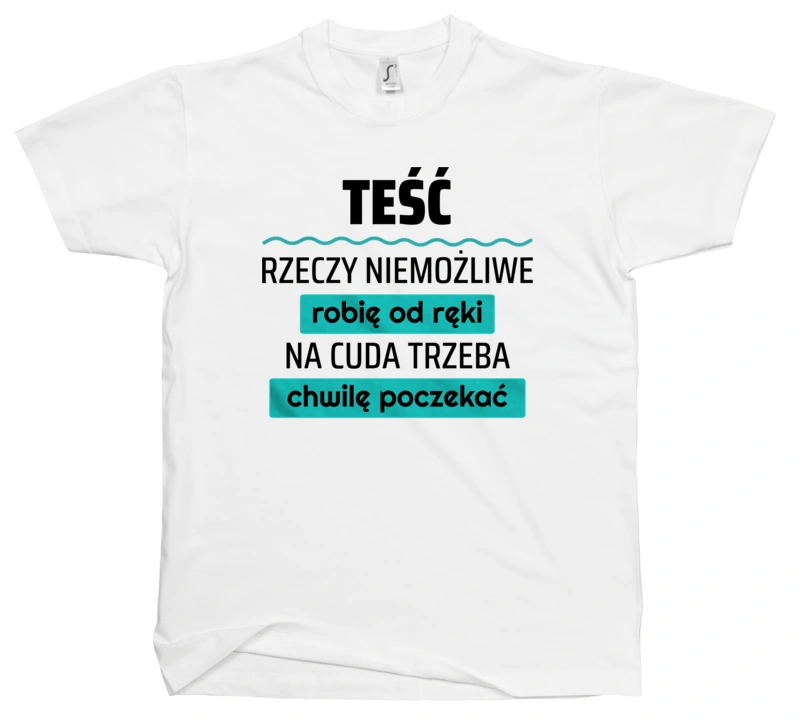 Teść - Rzeczy Niemożliwe Robię Od Ręki - Na Cuda Trzeba Chwilę Poczekać - Męska Koszulka Biała