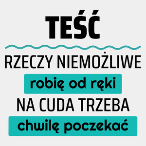 Teść - Rzeczy Niemożliwe Robię Od Ręki - Na Cuda Trzeba Chwilę Poczekać - Męska Koszulka Biała