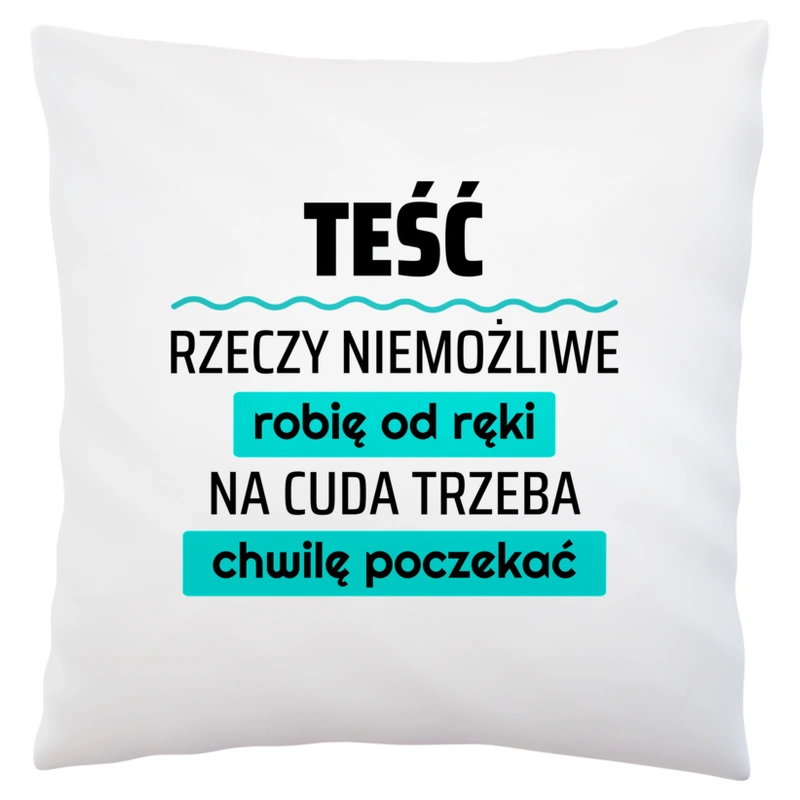 Teść - Rzeczy Niemożliwe Robię Od Ręki - Na Cuda Trzeba Chwilę Poczekać - Poduszka Biała