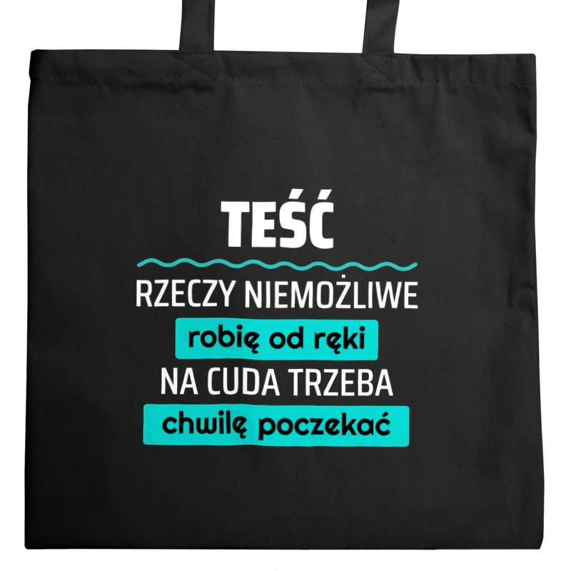 Teść - Rzeczy Niemożliwe Robię Od Ręki - Na Cuda Trzeba Chwilę Poczekać - Torba Na Zakupy Czarna