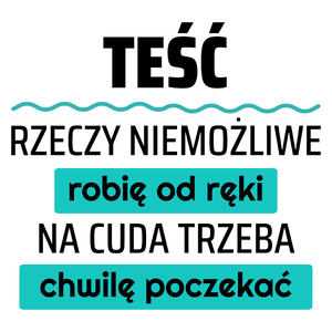 Teść - Rzeczy Niemożliwe Robię Od Ręki - Na Cuda Trzeba Chwilę Poczekać - Kubek Biały