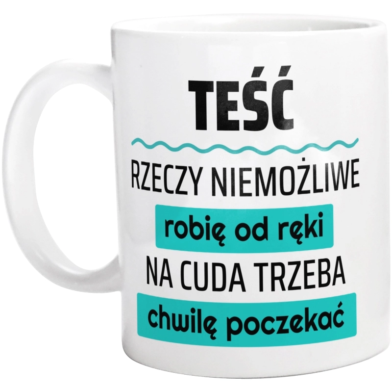 Teść - Rzeczy Niemożliwe Robię Od Ręki - Na Cuda Trzeba Chwilę Poczekać - Kubek Biały