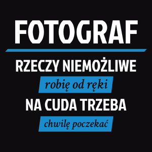 Fotograf - Rzeczy Niemożliwe Robię Od Ręki - Na Cuda Trzeba Chwilę Poczekać - Męska Koszulka Czarna