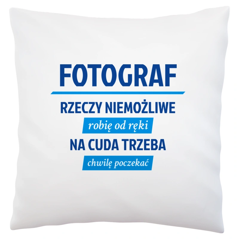 Fotograf - Rzeczy Niemożliwe Robię Od Ręki - Na Cuda Trzeba Chwilę Poczekać - Poduszka Biała