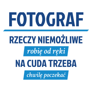 Fotograf - Rzeczy Niemożliwe Robię Od Ręki - Na Cuda Trzeba Chwilę Poczekać - Kubek Biały