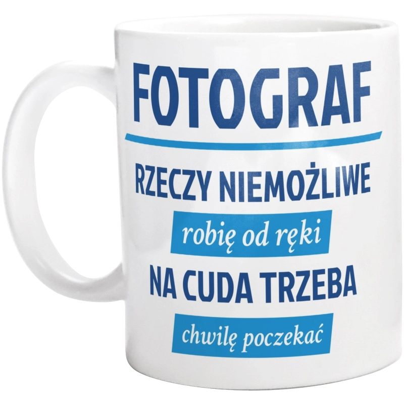 Fotograf - Rzeczy Niemożliwe Robię Od Ręki - Na Cuda Trzeba Chwilę Poczekać - Kubek Biały