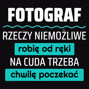 Fotograf - Rzeczy Niemożliwe Robię Od Ręki - Na Cuda Trzeba Chwilę Poczekać - Męska Koszulka Czarna