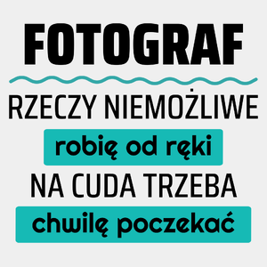 Fotograf - Rzeczy Niemożliwe Robię Od Ręki - Na Cuda Trzeba Chwilę Poczekać - Męska Koszulka Biała