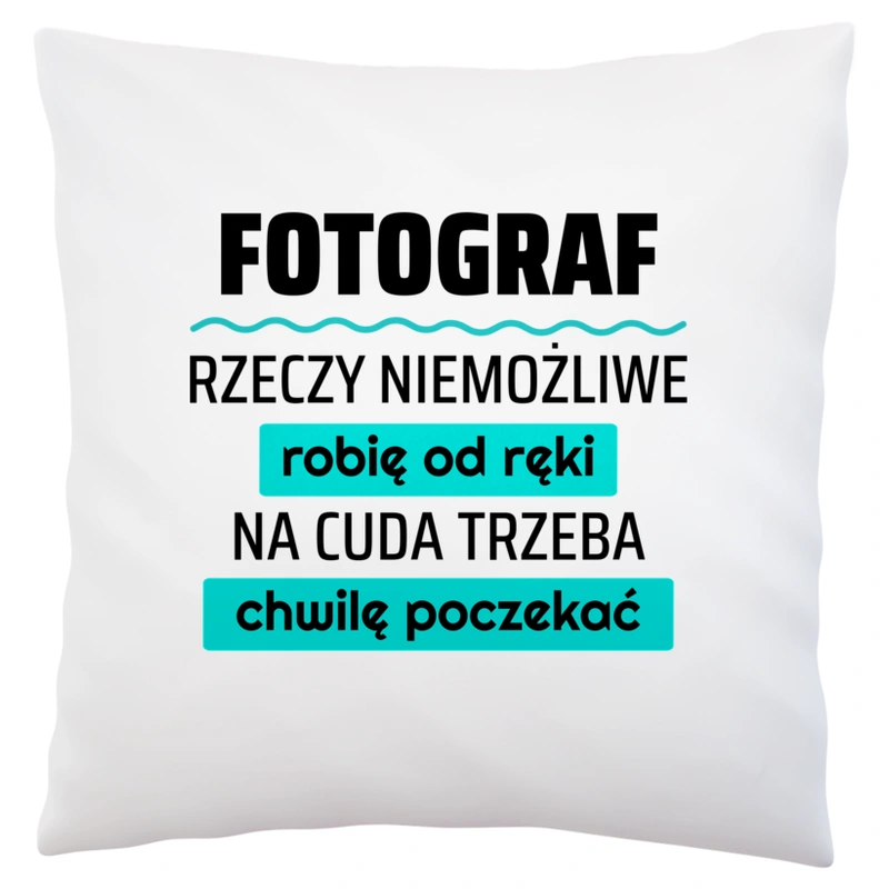 Fotograf - Rzeczy Niemożliwe Robię Od Ręki - Na Cuda Trzeba Chwilę Poczekać - Poduszka Biała