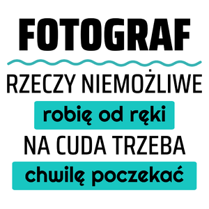 Fotograf - Rzeczy Niemożliwe Robię Od Ręki - Na Cuda Trzeba Chwilę Poczekać - Kubek Biały