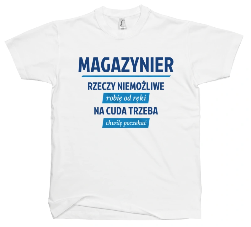 Magazynier - Rzeczy Niemożliwe Robię Od Ręki - Na Cuda Trzeba Chwilę Poczekać - Męska Koszulka Biała