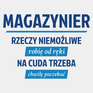 Magazynier - Rzeczy Niemożliwe Robię Od Ręki - Na Cuda Trzeba Chwilę Poczekać - Męska Koszulka Biała