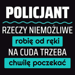 Policjant - Rzeczy Niemożliwe Robię Od Ręki - Na Cuda Trzeba Chwilę Poczekać - Męska Koszulka Czarna