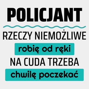 Policjant - Rzeczy Niemożliwe Robię Od Ręki - Na Cuda Trzeba Chwilę Poczekać - Męska Koszulka Biała