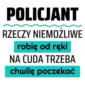 Policjant - Rzeczy Niemożliwe Robię Od Ręki - Na Cuda Trzeba Chwilę Poczekać - Kubek Biały