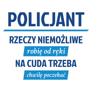 Policjant - Rzeczy Niemożliwe Robię Od Ręki - Na Cuda Trzeba Chwilę Poczekać - Kubek Biały