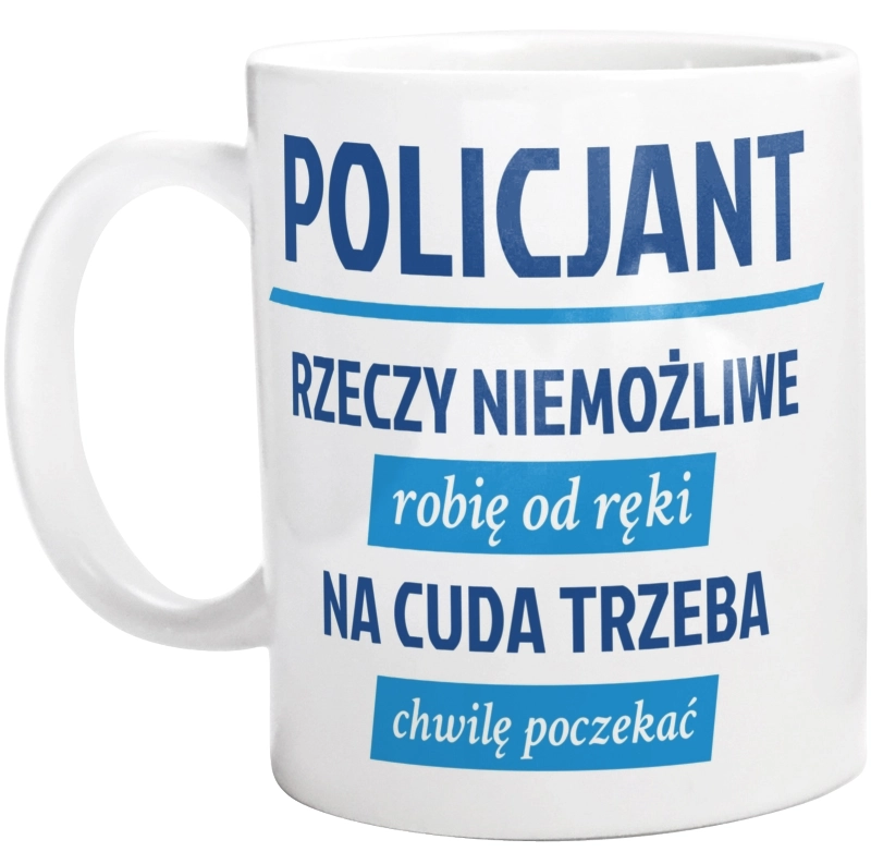 Policjant - Rzeczy Niemożliwe Robię Od Ręki - Na Cuda Trzeba Chwilę Poczekać - Kubek Biały