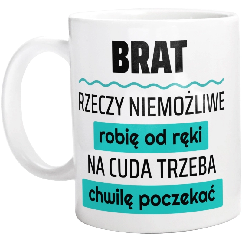 Brat - Rzeczy Niemożliwe Robię Od Ręki - Na Cuda Trzeba Chwilę Poczekać - Kubek Biały