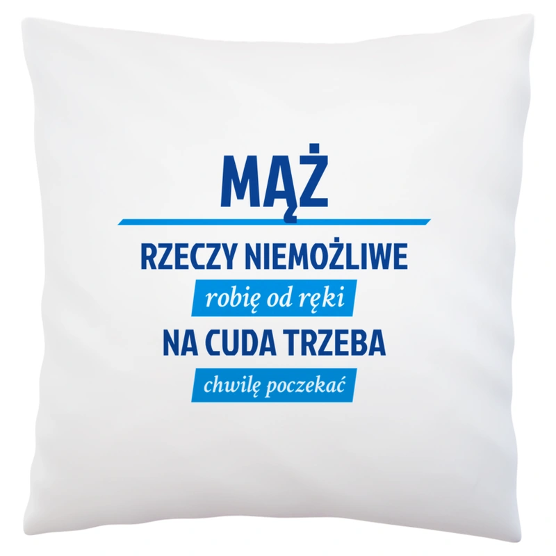 Mąż - Rzeczy Niemożliwe Robię Od Ręki - Na Cuda Trzeba Chwilę Poczekać - Poduszka Biała