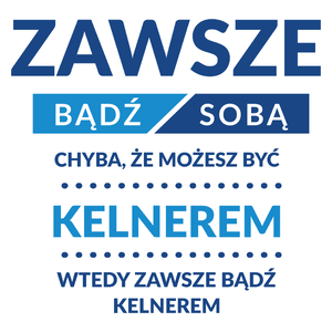 Zawsze Bądź Sobą, Chyba Że Możesz Być Kelnerem - Kubek Biały