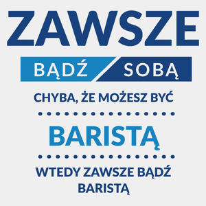 Zawsze Bądź Sobą, Chyba Że Możesz Być Baristą - Męska Koszulka Biała