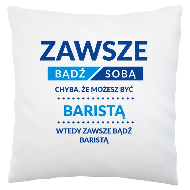 Zawsze Bądź Sobą, Chyba Że Możesz Być Baristą - Poduszka Biała