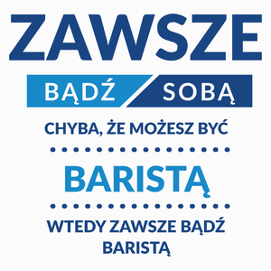 Zawsze Bądź Sobą, Chyba Że Możesz Być Baristą - Poduszka Biała