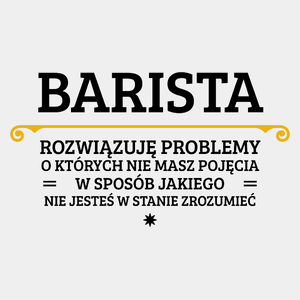 Barista - Rozwiązuje Problemy O Których Nie Masz Pojęcia - Męska Koszulka Biała