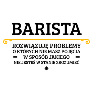 Barista - Rozwiązuje Problemy O Których Nie Masz Pojęcia - Kubek Biały