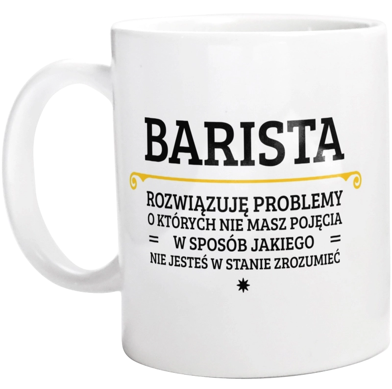 Barista - Rozwiązuje Problemy O Których Nie Masz Pojęcia - Kubek Biały