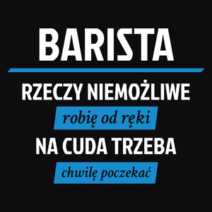 Barista - Rzeczy Niemożliwe Robię Od Ręki - Na Cuda Trzeba Chwilę Poczekać - Męska Koszulka Czarna