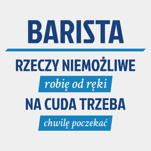 Barista - Rzeczy Niemożliwe Robię Od Ręki - Na Cuda Trzeba Chwilę Poczekać - Męska Koszulka Biała