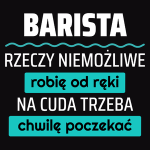 Barista - Rzeczy Niemożliwe Robię Od Ręki - Na Cuda Trzeba Chwilę Poczekać - Męska Koszulka Czarna