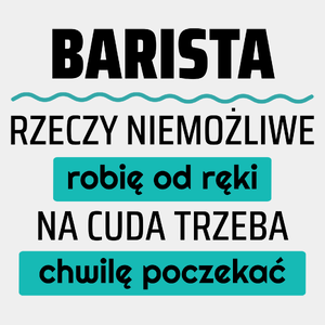 Barista - Rzeczy Niemożliwe Robię Od Ręki - Na Cuda Trzeba Chwilę Poczekać - Męska Koszulka Biała