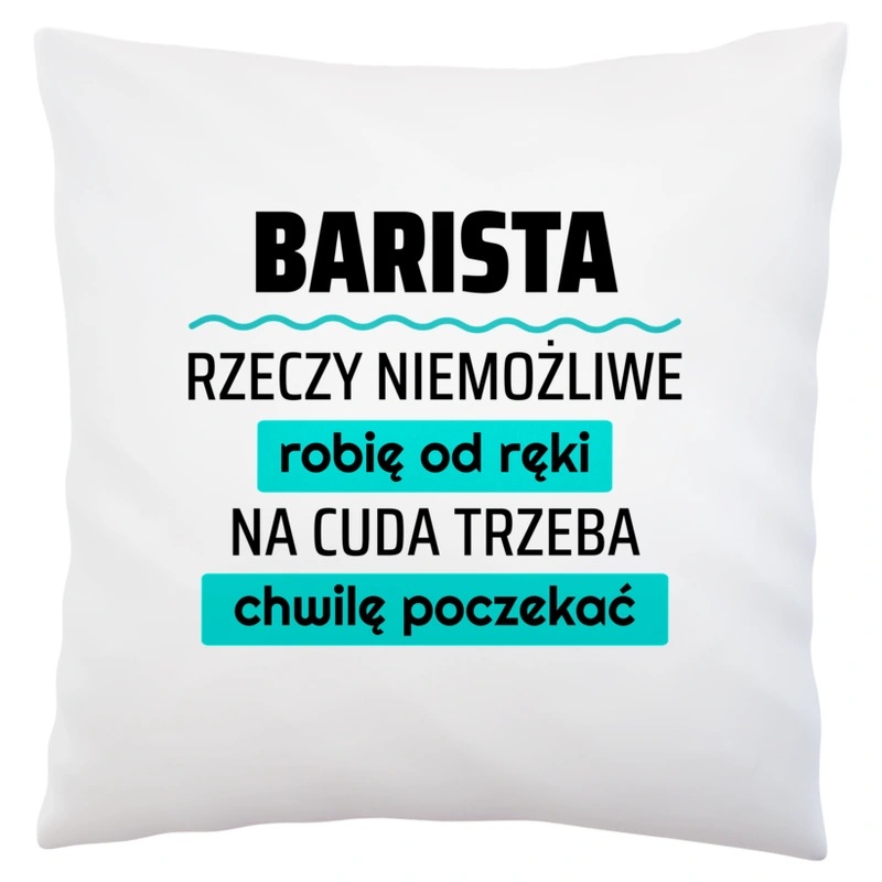 Barista - Rzeczy Niemożliwe Robię Od Ręki - Na Cuda Trzeba Chwilę Poczekać - Poduszka Biała