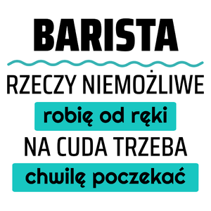 Barista - Rzeczy Niemożliwe Robię Od Ręki - Na Cuda Trzeba Chwilę Poczekać - Kubek Biały