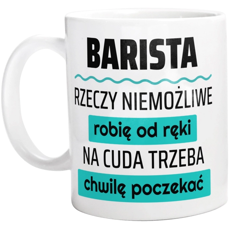 Barista - Rzeczy Niemożliwe Robię Od Ręki - Na Cuda Trzeba Chwilę Poczekać - Kubek Biały