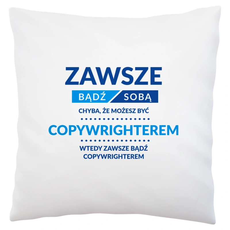 Zawsze Bądź Sobą, Chyba Że Możesz Być Copywrighterem - Poduszka Biała