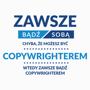 Zawsze Bądź Sobą, Chyba Że Możesz Być Copywrighterem - Poduszka Biała