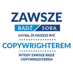 Zawsze Bądź Sobą, Chyba Że Możesz Być Copywrighterem - Kubek Biały