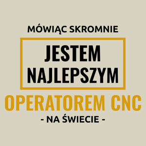 Mówiąc Skromnie Jestem Najlepszym Operatorem Cnc Na Świecie - Torba Na Zakupy Natural