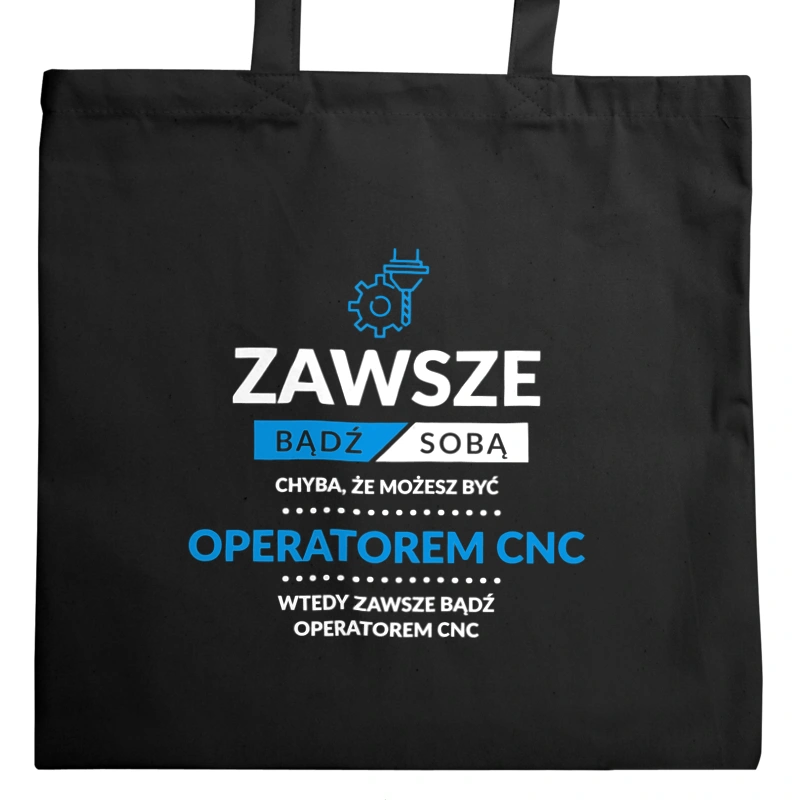 Zawsze Bądź Sobą, Chyba Że Możesz Być Operatorem Cnc - Torba Na Zakupy Czarna