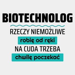 Biotechnolog - Rzeczy Niemożliwe Robię Od Ręki - Na Cuda Trzeba Chwilę Poczekać - Męska Koszulka Biała