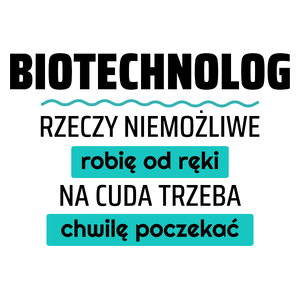 Biotechnolog - Rzeczy Niemożliwe Robię Od Ręki - Na Cuda Trzeba Chwilę Poczekać - Kubek Biały