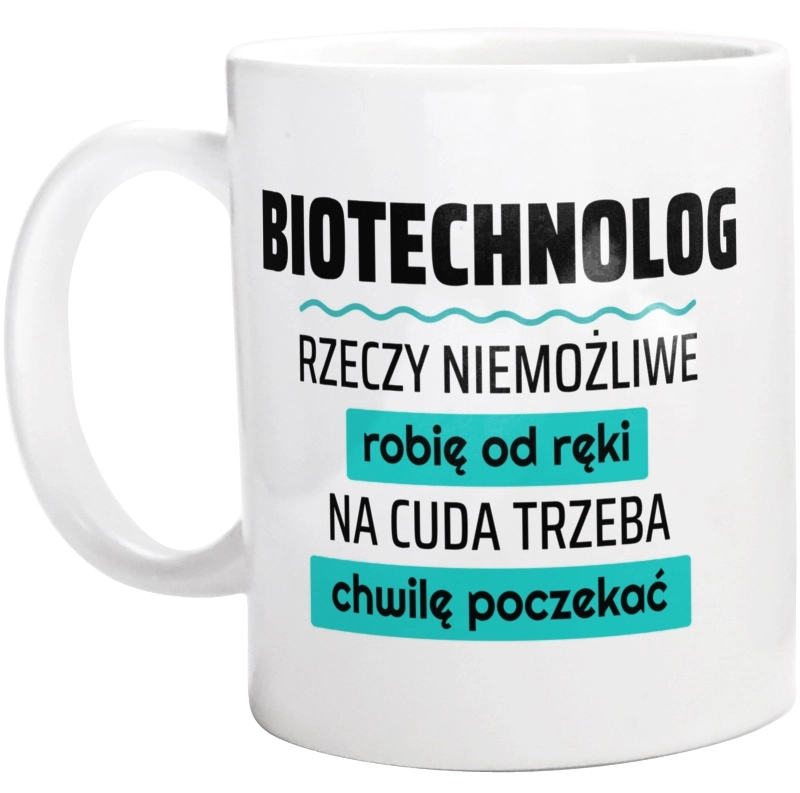 Biotechnolog - Rzeczy Niemożliwe Robię Od Ręki - Na Cuda Trzeba Chwilę Poczekać - Kubek Biały