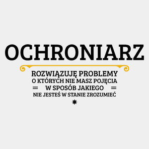 Ochroniarz - Rozwiązuje Problemy O Których Nie Masz Pojęcia - Męska Koszulka Biała