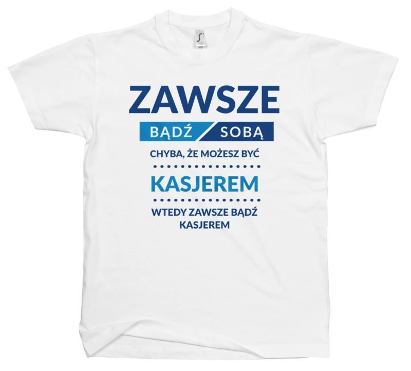 Zawsze Bądź Sobą, Chyba Że Możesz Być Kasjerem - Męska Koszulka Biała