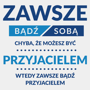 Zawsze Bądź Sobą, Chyba Że Możesz Być Przyjacielem - Męska Koszulka Biała